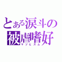 とある涙斗の被虐嗜好（マゾヒズム）