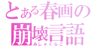 とある春画の崩壊言語（みしゃくらご）