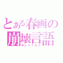 とある春画の崩壊言語（みしゃくらご）