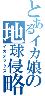 とあるイカ娘の地球侵略（イカデックス）