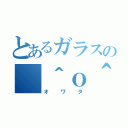 とあるガラスの（＾ｏ＾）（オワタ）