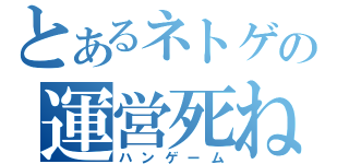 とあるネトゲの運営死ね（ハンゲーム）