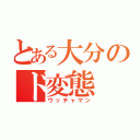 とある大分のド変態（ウッチャマン）