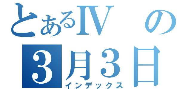 とあるⅣの３月３日（インデックス）