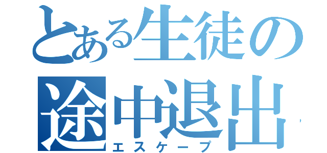 とある生徒の途中退出（エスケープ）