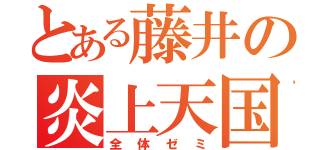 とある藤井の炎上天国（全体ゼミ）