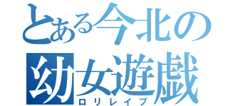 とある今北の幼女遊戯（ロリレイプ）