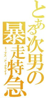 とある次男の暴走特急Ⅱ（トーマス・アークライト）