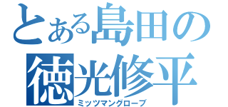 とある島田の徳光修平（ミッツマングローブ）