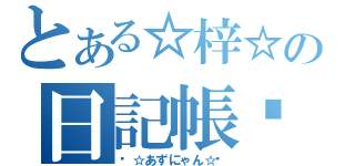 とある☆梓☆の日記帳♡（♡☆あずにゃん☆♡）