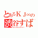 とあるＫＪ∞の渋谷すばる（レッドレンジャー）