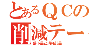 とあるＱＣの削減テーマ（落下品と消耗部品）