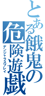 とある餓鬼の危険遊戯（デンジャラスプレイ）