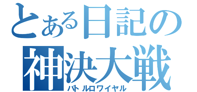 とある日記の神決大戦（バトルロワイヤル）