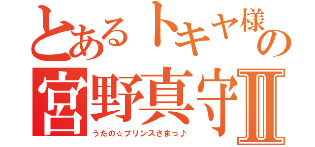 とあるトキヤ様の宮野真守Ⅱ（うたの☆プリンスさまっ♪）