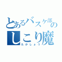 とあるバスケ部のしこり魔（たかしょう）