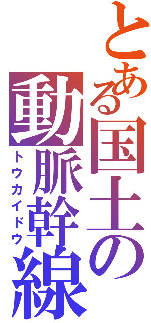 とある国土の動脈幹線（トウカイドウ）