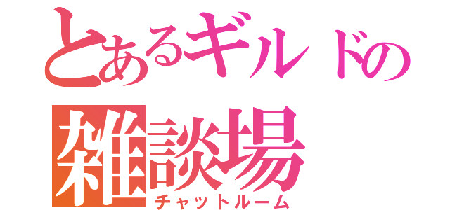 とあるギルドの雑談場（チャットルーム）