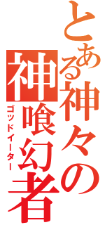 とある神々の神喰幻者（ゴッドイーター）