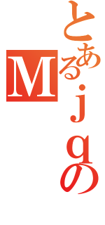 とあるｊｑのＭ（）