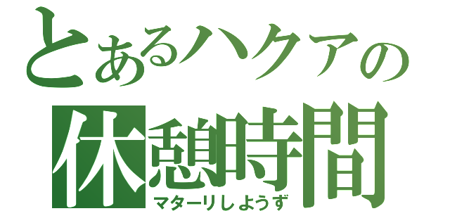 とあるハクアの休憩時間（マターリしようず）