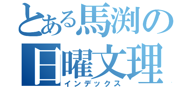 とある馬渕の日曜文理（インデックス）