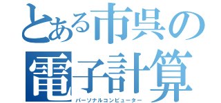 とある市呉の電子計算機（パーソナルコンピューター）