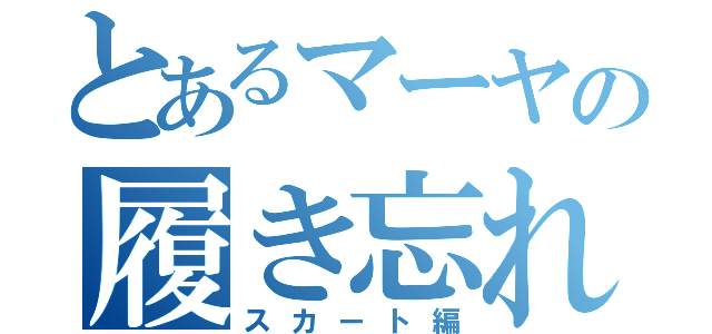 とあるマーヤの履き忘れ（スカート編）