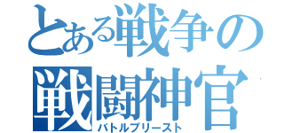 とある戦争の戦闘神官（バトルプリースト）