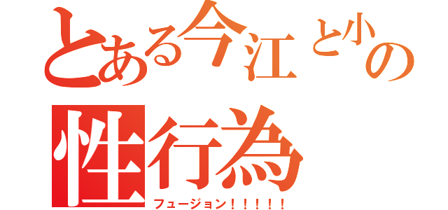 とある今江と小宮のの性行為（フュージョン！！！！！）