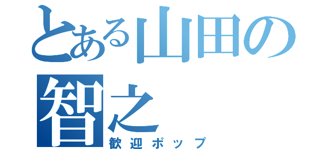 とある山田の智之（歓迎ポップ）