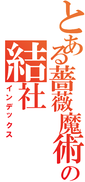 とある薔薇魔術の結社（インデックス）