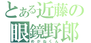 とある近藤の眼鏡野郎（めがねくん）