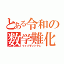 とある令和の数学難化（イイゾモットヤレ）