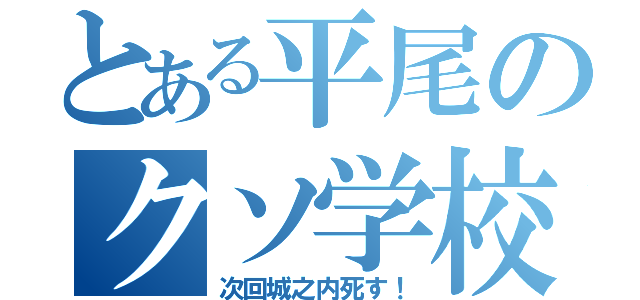 とある平尾のクソ学校（次回城之内死す！）