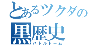 とあるツクダの黒歴史（バトルドーム）