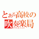 とある高校の吹奏楽局（ブラスバンド）