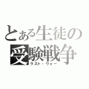 とある生徒の受験戦争（ラスト・ウォー）