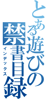 とある遊びの禁書目録（インデックス）