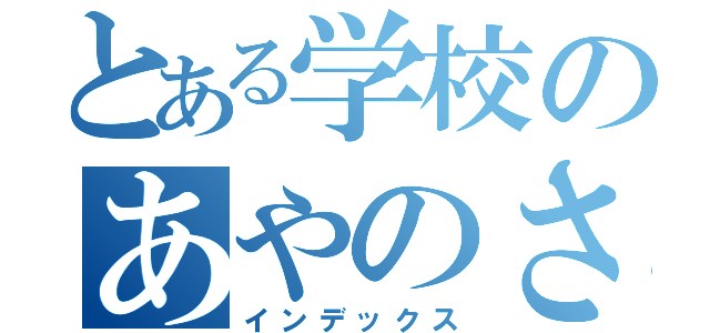 とある学校のあやのさん（インデックス）
