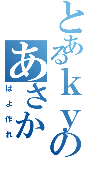 とあるｋｙのあさか（はよ作れ）