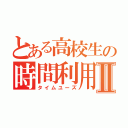 とある高校生の時間利用Ⅱ（タイムユーズ）