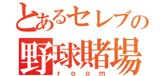 とあるセレブの野球賭場（ｒｏｏｍ）