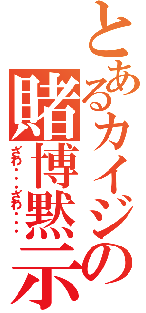 とあるカイジの賭博黙示録（ざわ・・・ざわ・・・）