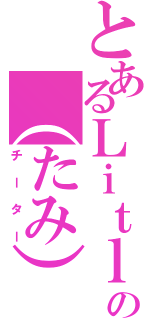 とあるＬｉｔｌｌｅの（たみ）（チーター）