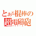 とある棍棒の超電磁砲（バラウール）