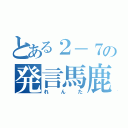 とある２－７の発言馬鹿（れんた）