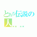 とある伝説の人（神羅 俟婀）