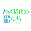 とある時代の侍たち（ギンタマ）