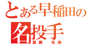 とある早稲田の名投手（斎藤 佑樹）